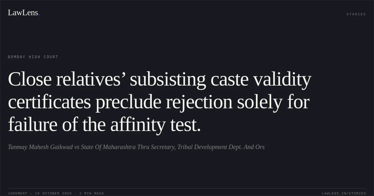 Close relatives’ subsisting caste validity certificates preclude rejection solely for failure of the affinity test.. Tanmay Mahesh Gaikwad vs State Of Maharashtra Thru Secretary, Tribal Development Dept.  And Ors. Bombay High Court. LawLens