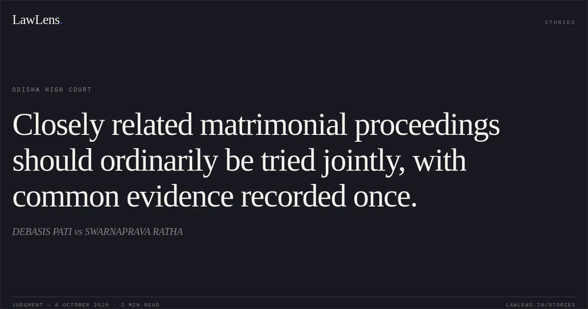 Closely related matrimonial proceedings should ordinarily be tried jointly, with common evidence recorded once.. DEBASIS PATI vs SWARNAPRAVA RATHA. Odisha High Court. LawLens