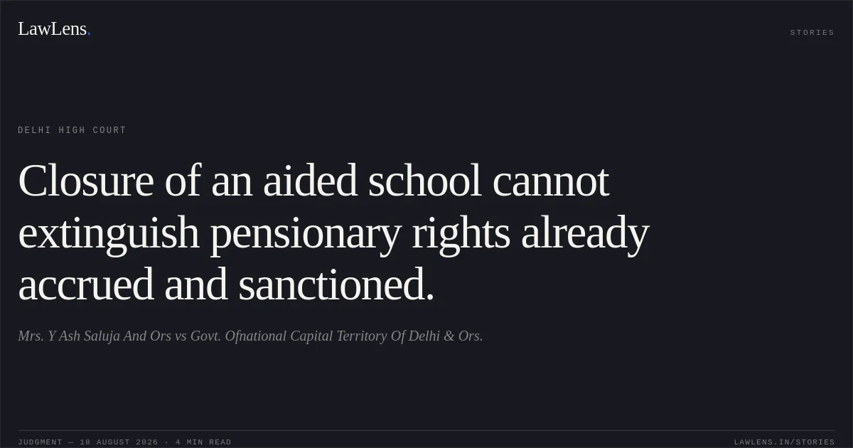 Closure of an aided school cannot extinguish pensionary rights already accrued and sanctioned.. Mrs. Y Ash Saluja And Ors vs Govt. Ofnational Capital Territory Of Delhi & Ors.. Delhi High Court. LawLens