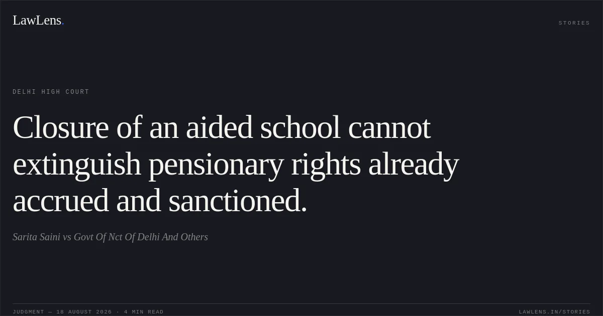 Closure of an aided school cannot extinguish pensionary rights already accrued and sanctioned.. Sarita Saini vs Govt Of Nct Of Delhi And Others. Delhi High Court. LawLens