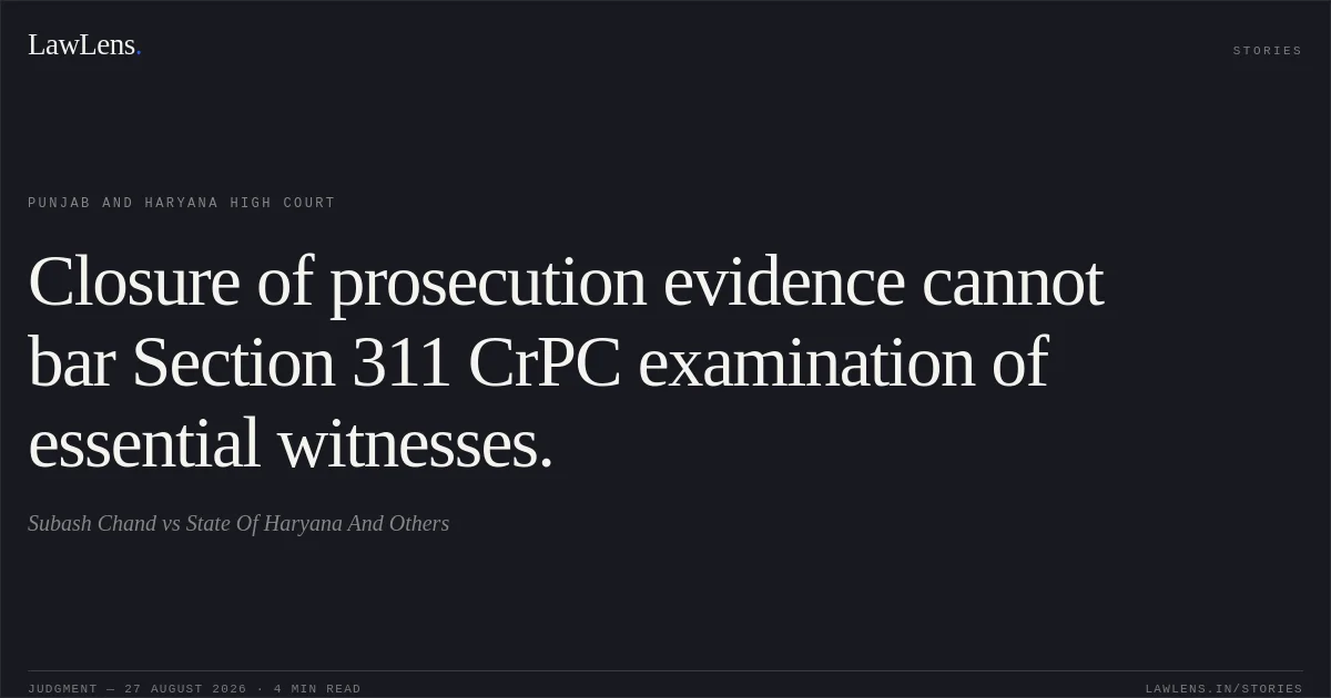 Closure of prosecution evidence cannot bar Section 311 CrPC examination of essential witnesses.. Subash Chand vs State Of Haryana And Others. Punjab and Haryana High Court. LawLens