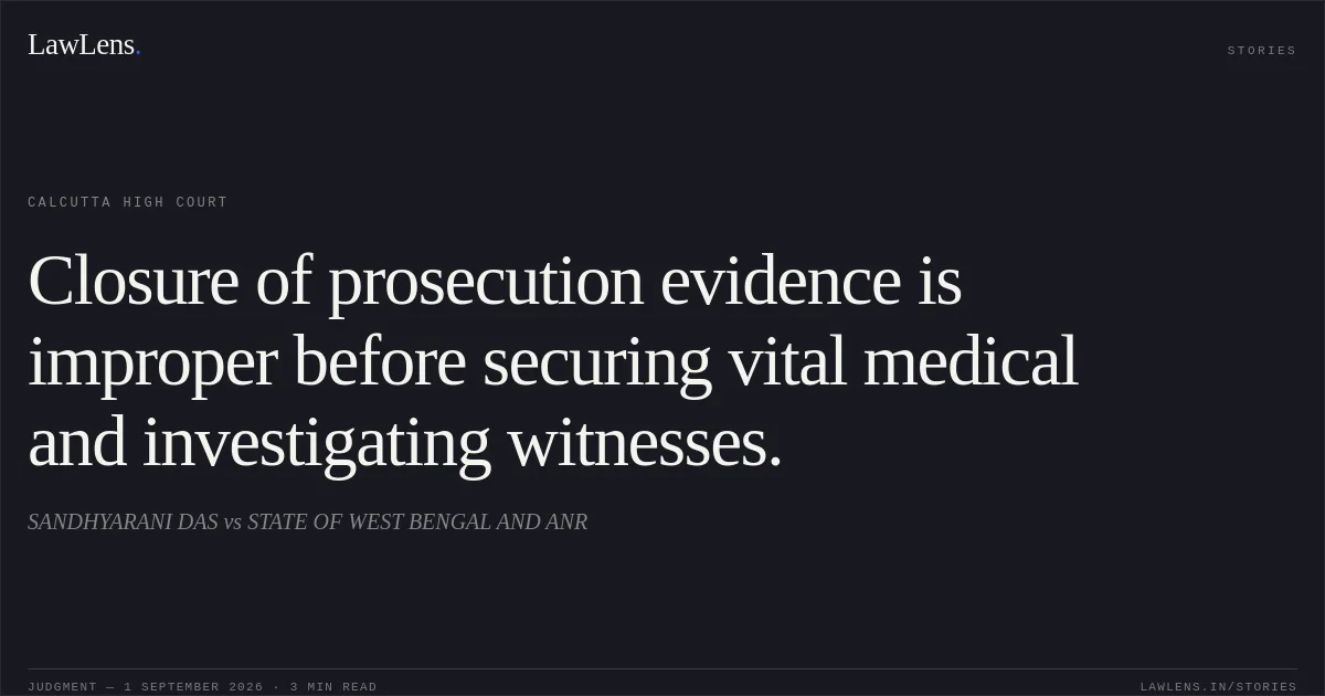 Closure of prosecution evidence is improper before securing vital medical and investigating witnesses.. SANDHYARANI DAS vs STATE OF WEST BENGAL AND ANR. Calcutta High Court. LawLens