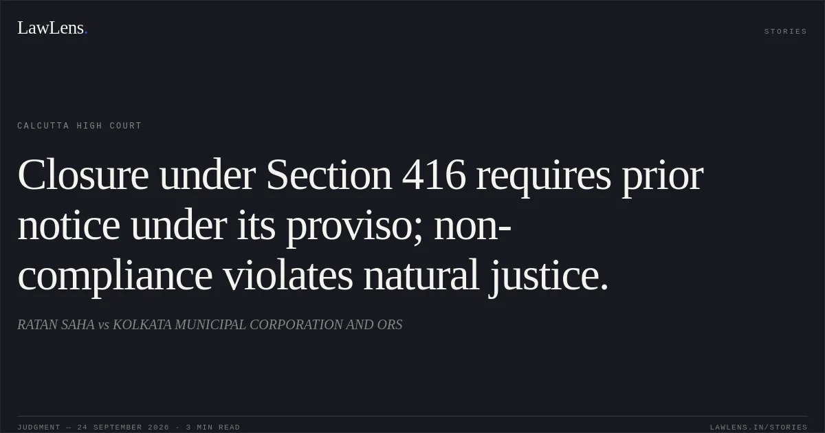 Closure under Section 416 requires prior notice under its proviso; non-compliance violates natural justice.. RATAN SAHA vs KOLKATA MUNICIPAL CORPORATION AND ORS. Calcutta High Court. LawLens