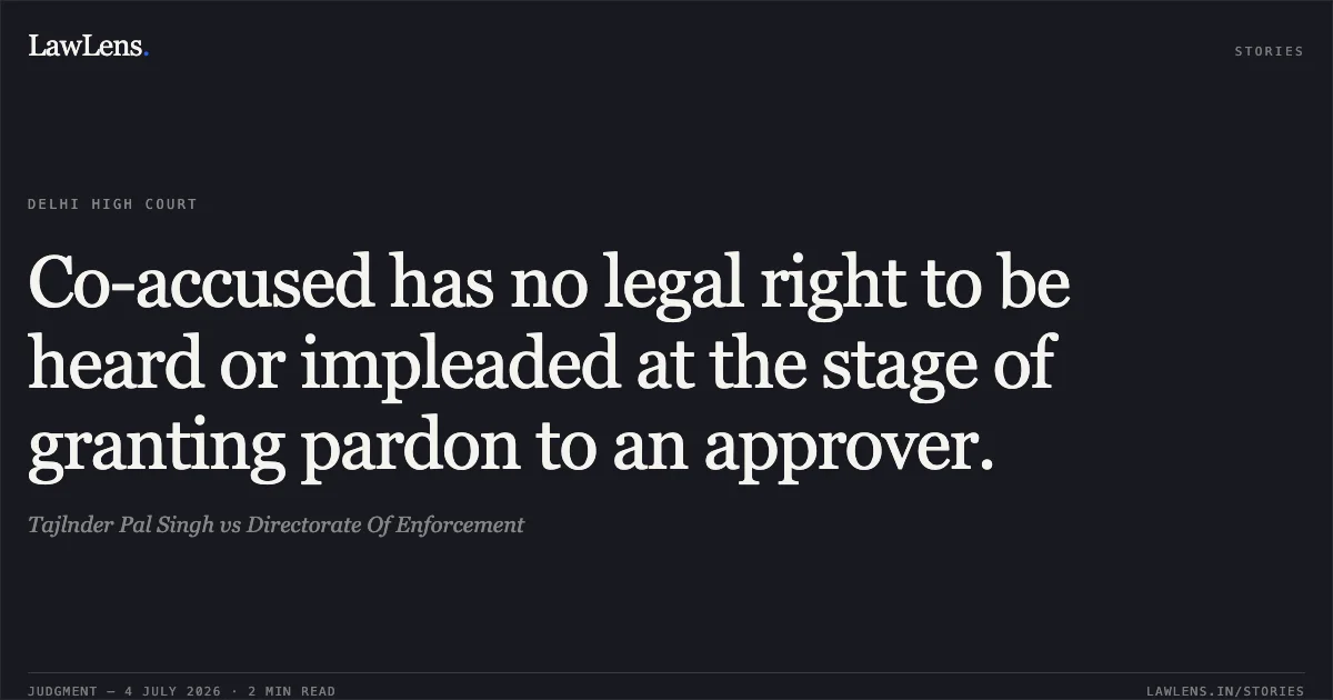 Co-accused has no legal right to be heard or impleaded at the stage of granting pardon to an approver.. Tajlnder Pal Singh vs Directorate Of Enforcement. Delhi High Court. LawLens