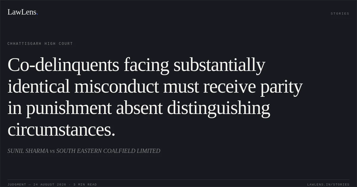 Co-delinquents facing substantially identical misconduct must receive parity in punishment absent distinguishing circumstances.. SUNIL SHARMA vs SOUTH EASTERN COALFIELD LIMITED. Chhattisgarh High Court. LawLens