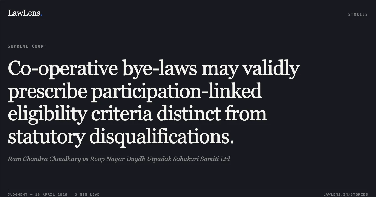 Co-operative bye-laws may validly prescribe participation-linked eligibility criteria distinct from statutory disqualifications.. Ram Chandra Choudhary vs Roop Nagar Dugdh Utpadak Sahakari Samiti Ltd. Supreme Court. LawLens