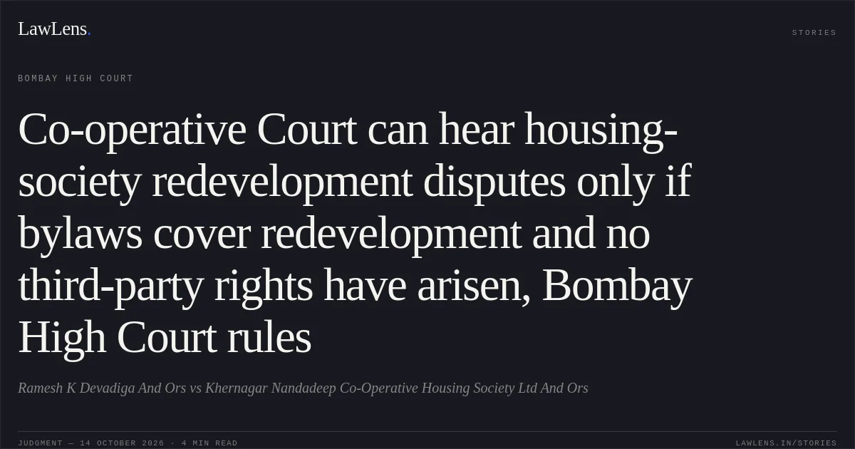 Co-operative Court can hear housing-society redevelopment disputes only if bylaws cover redevelopment and no third-party rights have arisen, Bombay High Court rules. Ramesh K Devadiga And Ors vs Khernagar Nandadeep Co-Operative Housing Society Ltd And Ors. Bombay High Court. LawLens