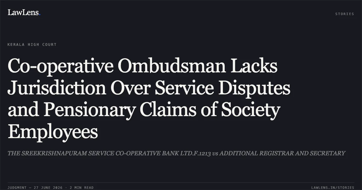 Co-operative Ombudsman Lacks Jurisdiction Over Service Disputes and Pensionary Claims of Society Employees. THE SREEKRISHNAPURAM SERVICE CO-OPERATIVE BANK LTD.F.1213 vs ADDITIONAL REGISTRAR AND SECRETARY. Kerala High Court. LawLens