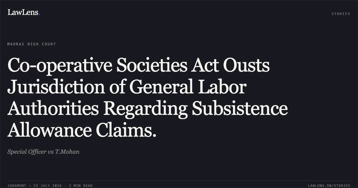 Co-operative Societies Act Ousts Jurisdiction of General Labor Authorities Regarding Subsistence Allowance Claims.. Special Officer vs T.Mohan. Madras High Court. LawLens