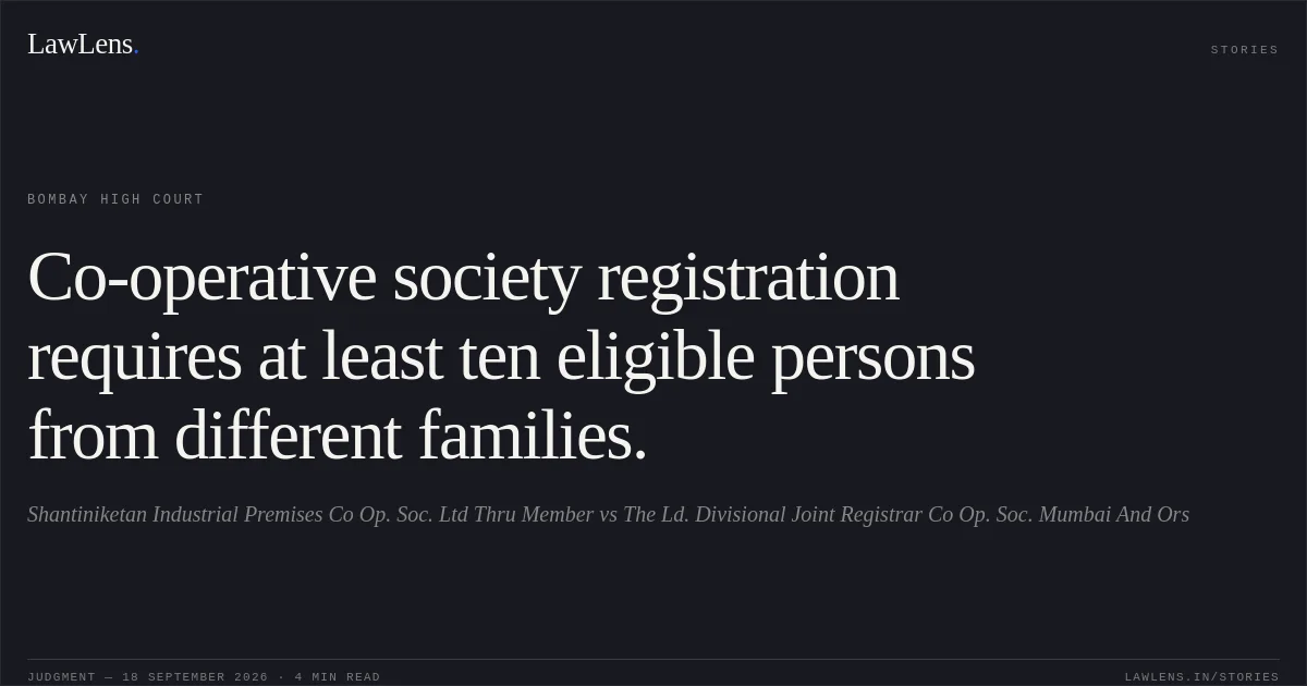 Co-operative society registration requires at least ten eligible persons from different families.. Shantiniketan Industrial Premises Co Op. Soc. Ltd Thru Member vs The Ld. Divisional Joint Registrar Co Op. Soc. Mumbai And Ors. Bombay High Court. LawLens