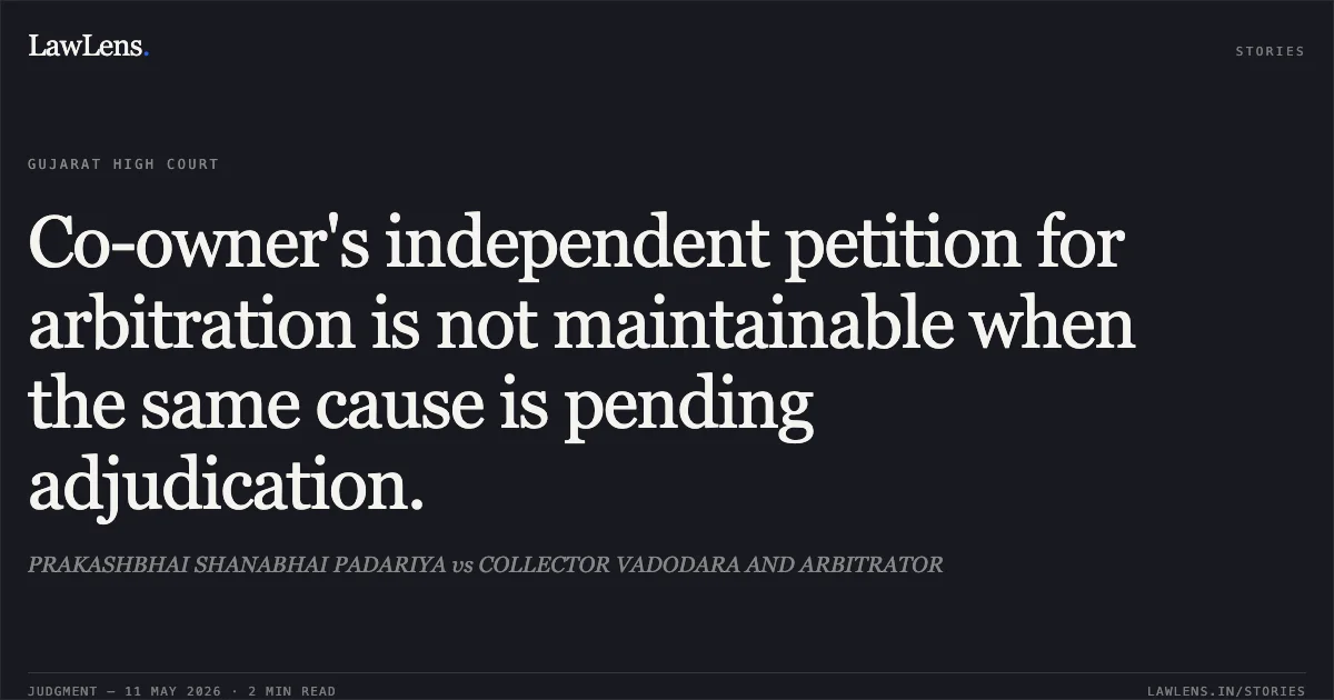 Co-owner's independent petition for arbitration is not maintainable when the same cause is pending adjudication.. PRAKASHBHAI SHANABHAI PADARIYA vs COLLECTOR VADODARA AND ARBITRATOR. Gujarat High Court. LawLens