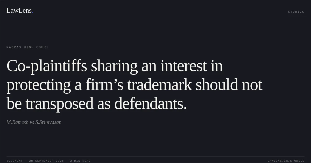 Co-plaintiffs sharing an interest in protecting a firm’s trademark should not be transposed as defendants.. M.Ramesh vs S.Srinivasan. Madras High Court. LawLens