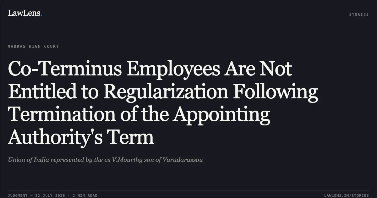 Co-Terminus Employees Are Not Entitled to Regularization Following Termination of the Appointing Authority's Term. Union of India represented by the vs V.Mourthy son of Varadarassou. Madras High Court. LawLens