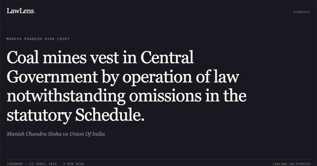 Coal mines vest in Central Government by operation of law notwithstanding omissions in the statutory Schedule.. Manish Chandra Sinha vs Union Of India. Madhya Pradesh High Court. LawLens