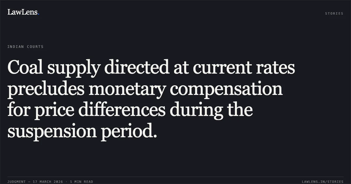 Coal supply directed at current rates precludes monetary compensation for price differences during the suspension period.. Union Of India vs Prakash Industries Limited. Supreme Court. LawLens