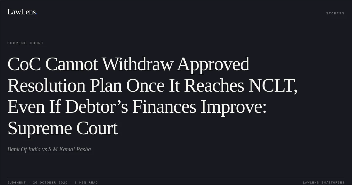 CoC Cannot Withdraw Approved Resolution Plan Once It Reaches NCLT, Even If Debtor’s Finances Improve: Supreme Court. Bank Of India vs S.M Kamal Pasha. Supreme Court. LawLens