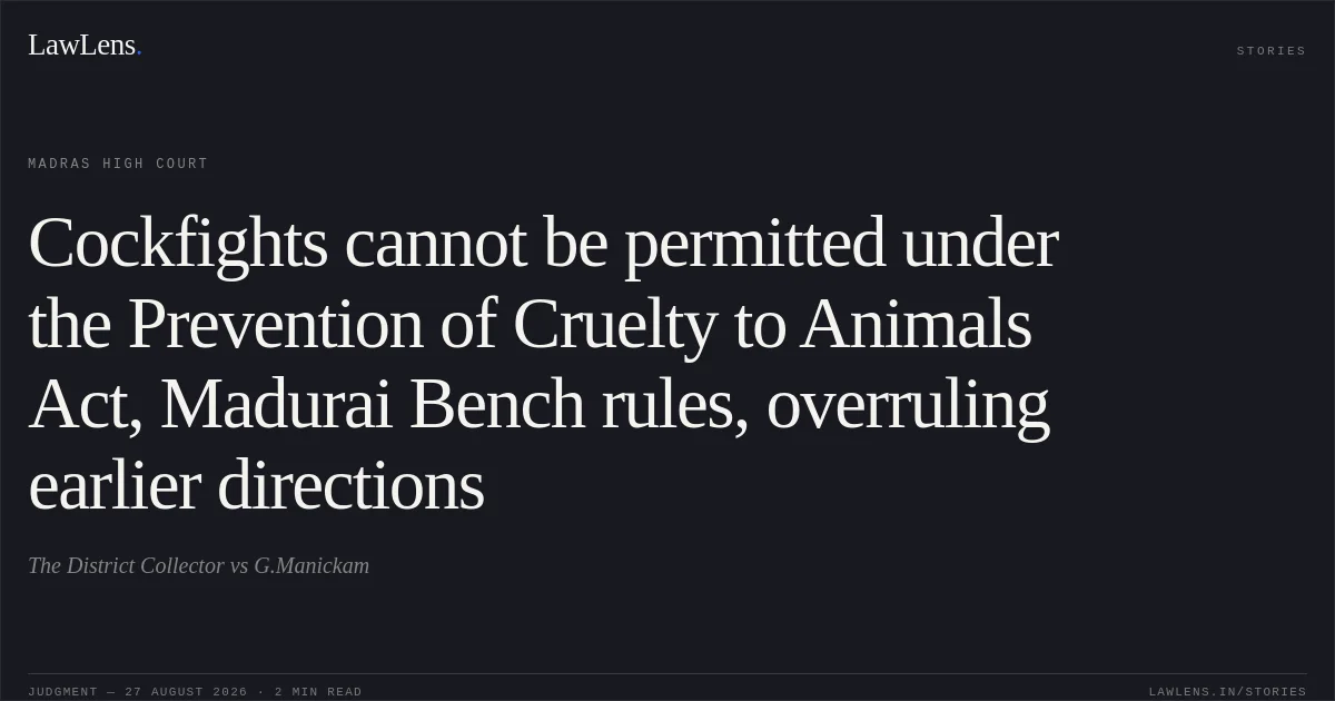 Cockfights cannot be permitted under the Prevention of Cruelty to Animals Act, Madurai Bench rules, overruling earlier directions. The District Collector vs G.Manickam. Madras High Court. LawLens