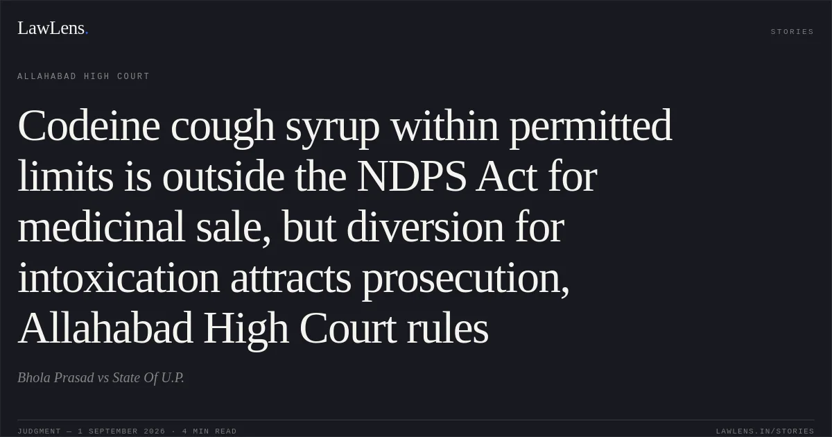 Codeine cough syrup within permitted limits is outside the NDPS Act for medicinal sale, but diversion for intoxication attracts prosecution, Allahabad High Court rules. Bhola Prasad vs State Of U.P.. Allahabad High Court. LawLens