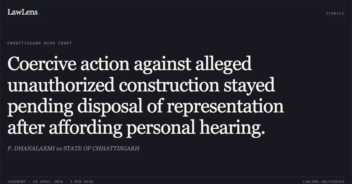 Coercive action against alleged unauthorized construction stayed pending disposal of representation after affording personal hearing.. P. DHANALAXMI vs STATE OF CHHATTISGARH. Chhattisgarh High Court. LawLens
