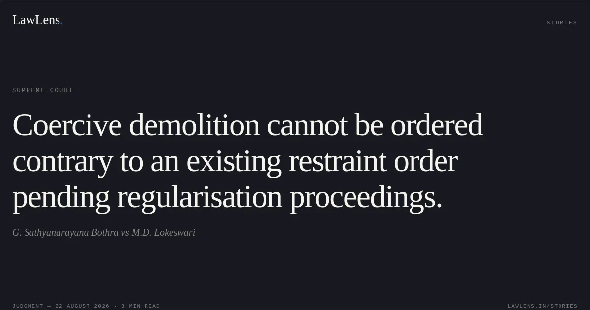 Coercive demolition cannot be ordered contrary to an existing restraint order pending regularisation proceedings.. G. Sathyanarayana Bothra vs M.D. Lokeswari. Supreme Court. LawLens