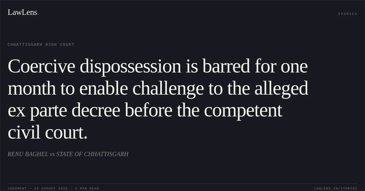 Coercive dispossession is barred for one month to enable challenge to the alleged ex parte decree before the competent civil court.. RENU BAGHEL vs STATE OF CHHATTISGARH. Chhattisgarh High Court. LawLens