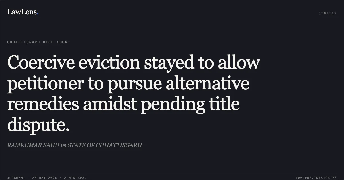 Coercive eviction stayed to allow petitioner to pursue alternative remedies amidst pending title dispute.. RAMKUMAR SAHU vs STATE OF CHHATTISGARH. Chhattisgarh High Court. LawLens