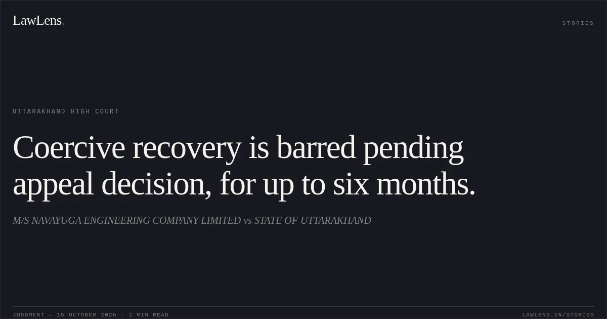 Coercive recovery is barred pending appeal decision, for up to six months.. M/S NAVAYUGA ENGINEERING COMPANY LIMITED vs STATE OF UTTARAKHAND. Uttarakhand High Court. LawLens