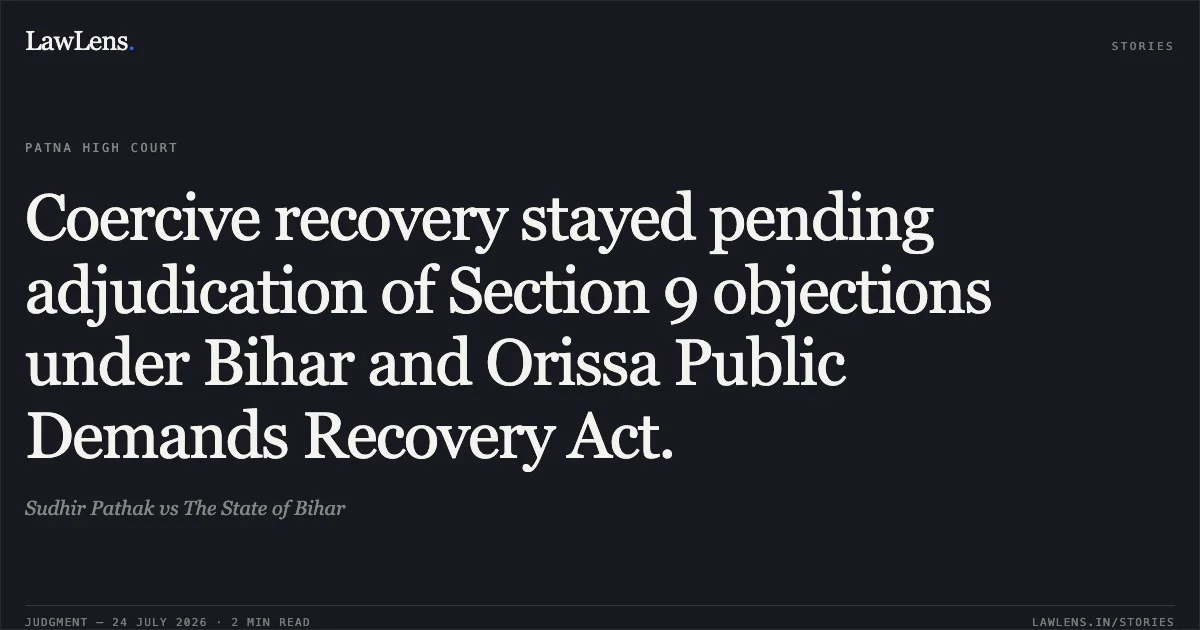 Coercive recovery stayed pending adjudication of Section 9 objections under Bihar and Orissa Public Demands Recovery Act.. Sudhir Pathak vs The State of Bihar. Patna High Court. LawLens