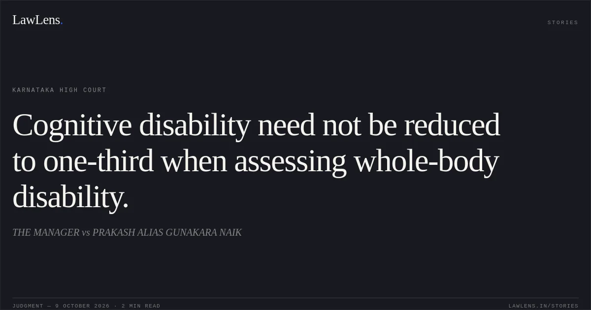 Cognitive disability need not be reduced to one-third when assessing whole-body disability.. THE MANAGER vs PRAKASH ALIAS GUNAKARA NAIK. Karnataka High Court. LawLens