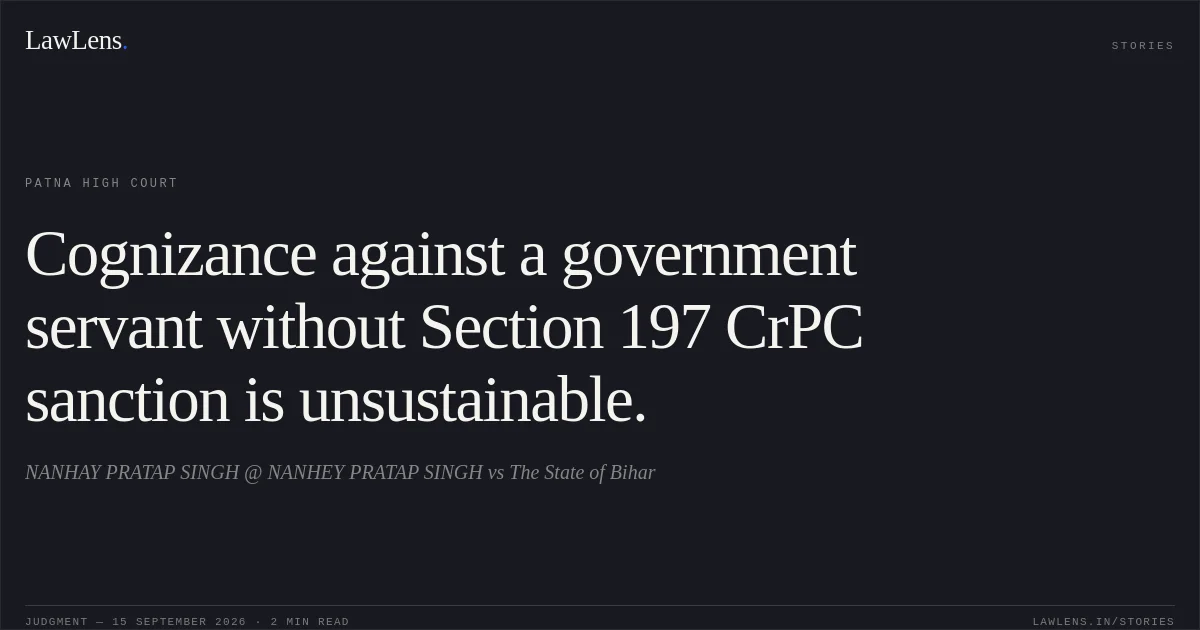 Cognizance against a government servant without Section 197 CrPC sanction is unsustainable.. NANHAY PRATAP SINGH @ NANHEY PRATAP SINGH vs The State of Bihar. Patna High Court. LawLens