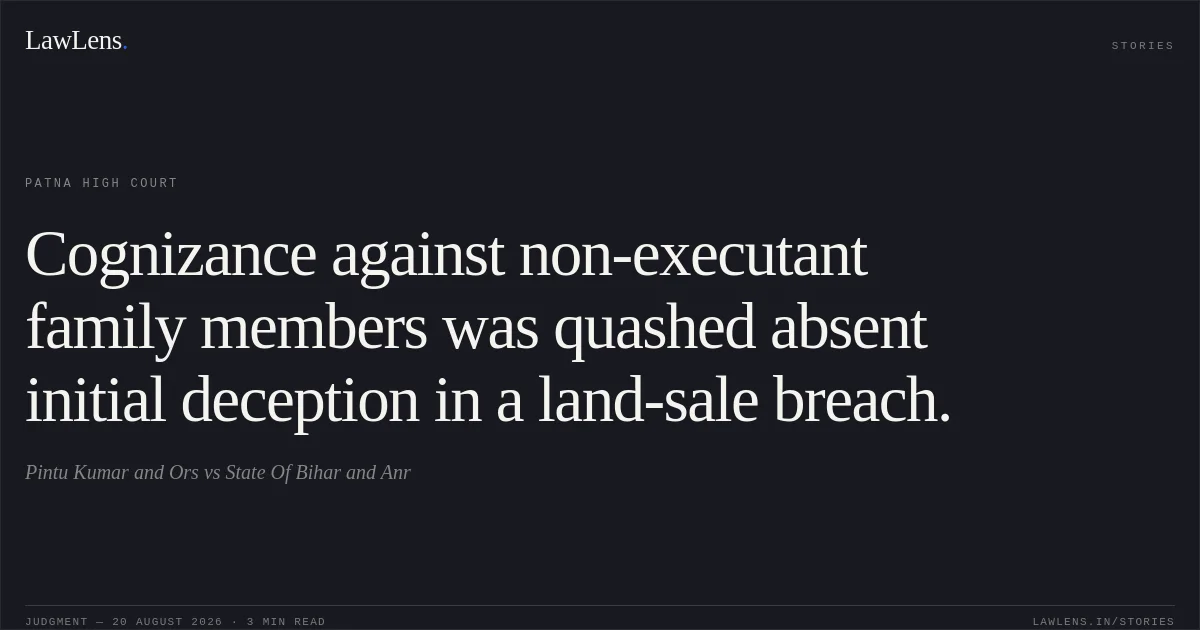 Cognizance against non-executant family members was quashed absent initial deception in a land-sale breach.. Pintu Kumar and Ors vs State Of Bihar and Anr. Patna High Court. LawLens