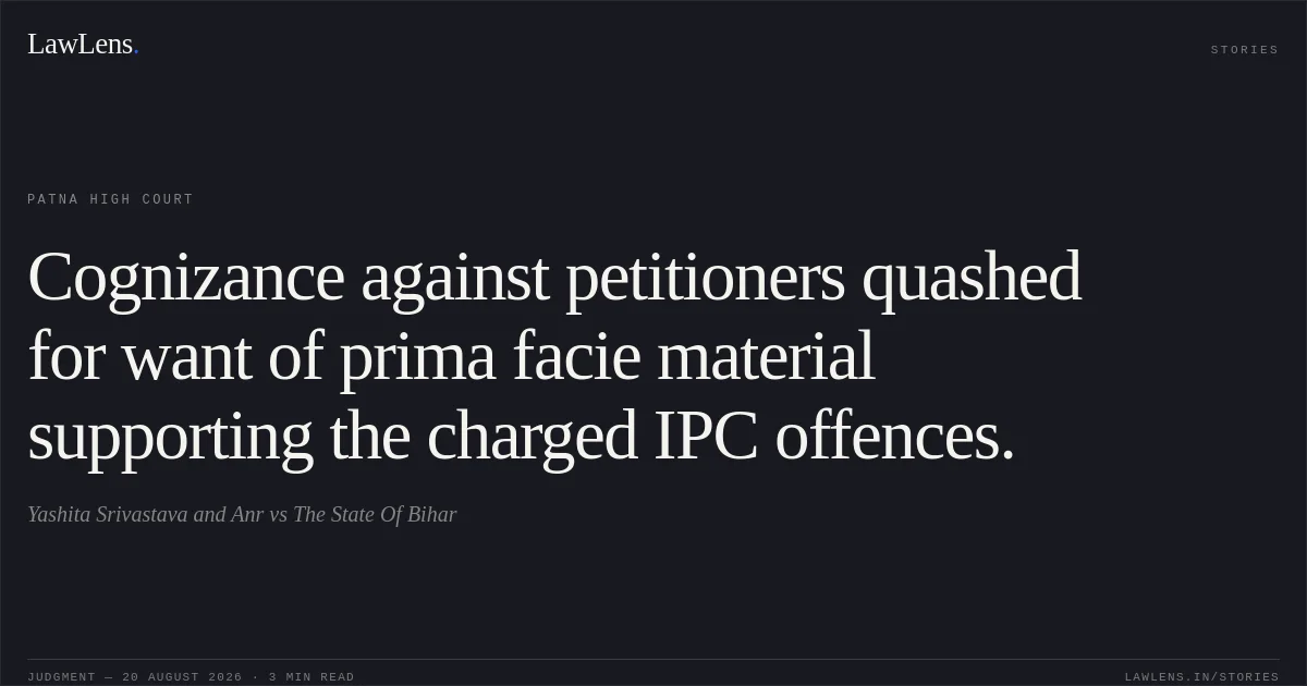 Cognizance against petitioners quashed for want of prima facie material supporting the charged IPC offences.. Yashita Srivastava and Anr vs The State Of Bihar. Patna High Court. LawLens