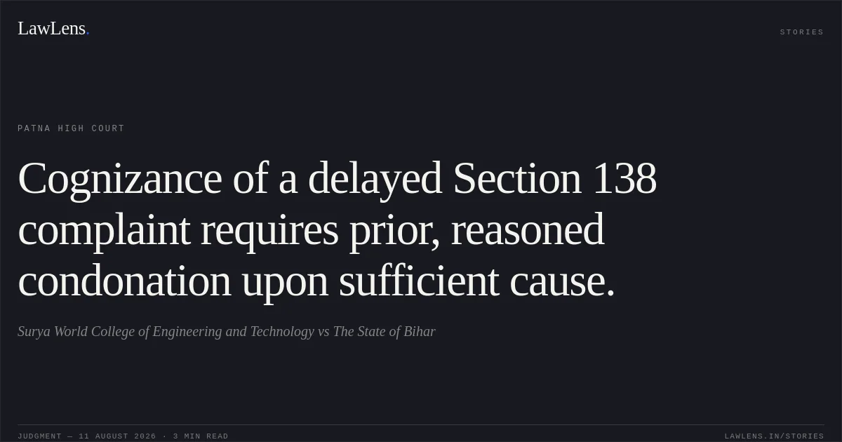 Cognizance of a delayed Section 138 complaint requires prior, reasoned condonation upon sufficient cause.. Surya World College of Engineering and Technology vs The State of Bihar. Patna High Court. LawLens