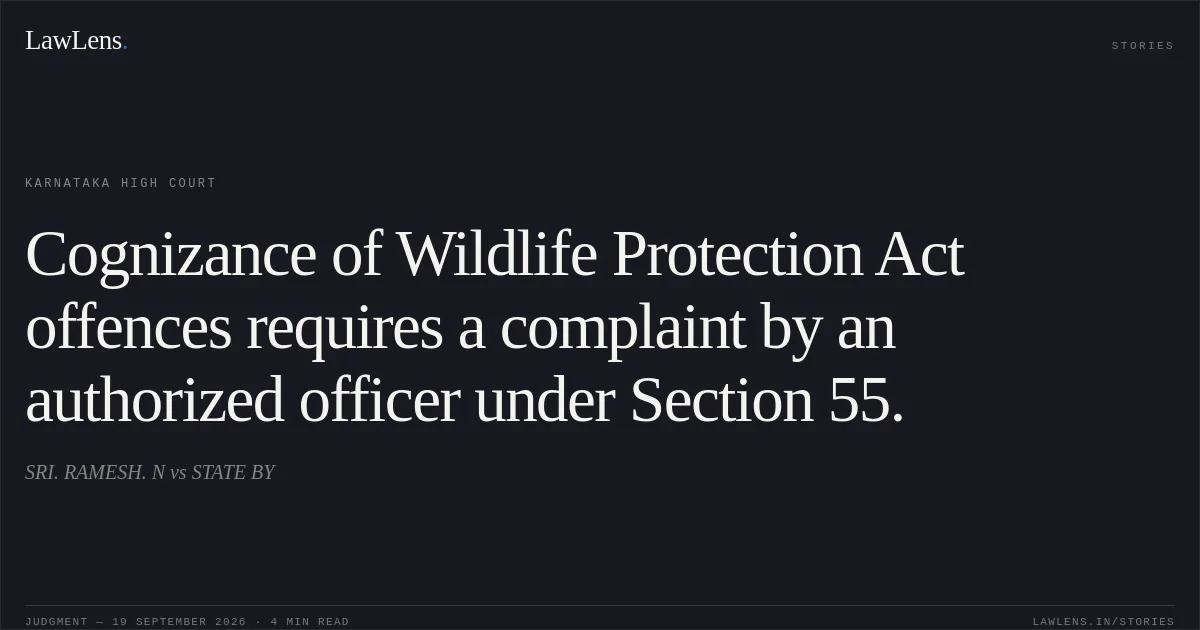 Cognizance of Wildlife Protection Act offences requires a complaint by an authorized officer under Section 55.. SRI. RAMESH. N vs STATE BY. Karnataka High Court. LawLens
