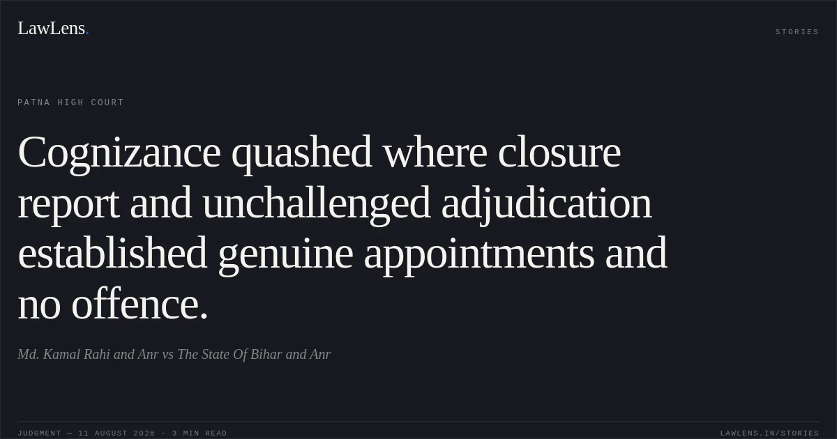 Cognizance quashed where closure report and unchallenged adjudication established genuine appointments and no offence.. Md. Kamal Rahi and Anr vs The State Of Bihar and Anr. Patna High Court. LawLens