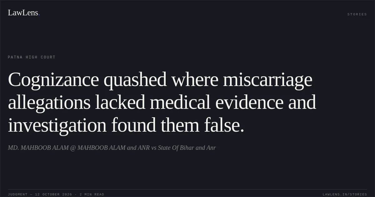 Cognizance quashed where miscarriage allegations lacked medical evidence and investigation found them false.. MD. MAHBOOB ALAM @ MAHBOOB ALAM and ANR vs State Of Bihar and Anr. Patna High Court. LawLens