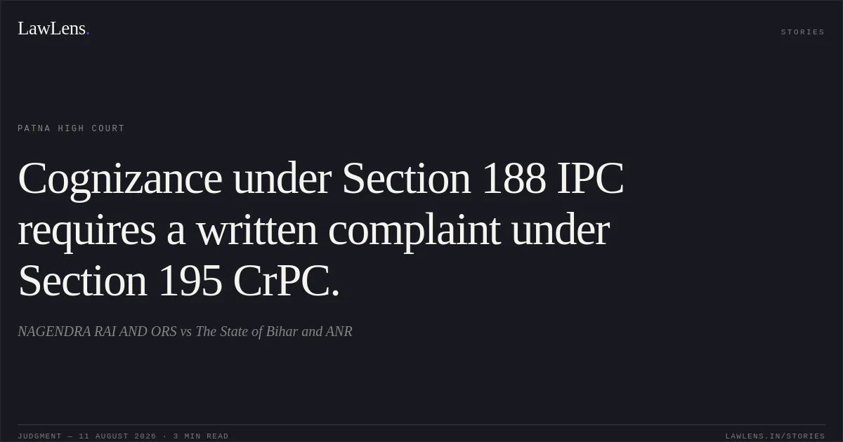Cognizance under Section 188 IPC requires a written complaint under Section 195 CrPC.. NAGENDRA RAI AND ORS vs The State of Bihar and ANR. Patna High Court. LawLens