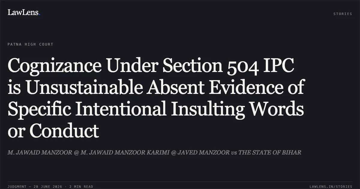 Cognizance Under Section 504 IPC is Unsustainable Absent Evidence of Specific Intentional Insulting Words or Conduct. M. JAWAID MANZOOR @ M. JAWAID MANZOOR KARIMI @ JAVED MANZOOR vs THE STATE OF BIHAR. Patna High Court. LawLens