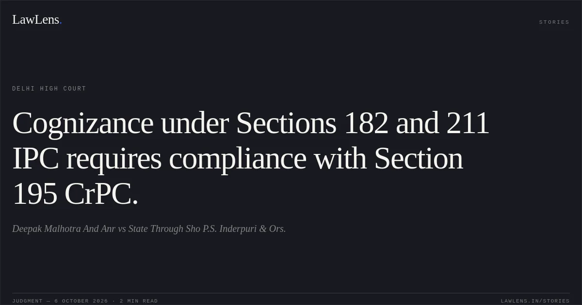 Cognizance under Sections 182 and 211 IPC requires compliance with Section 195 CrPC.. Deepak Malhotra And Anr vs State Through Sho P.S. Inderpuri & Ors.. Delhi High Court. LawLens