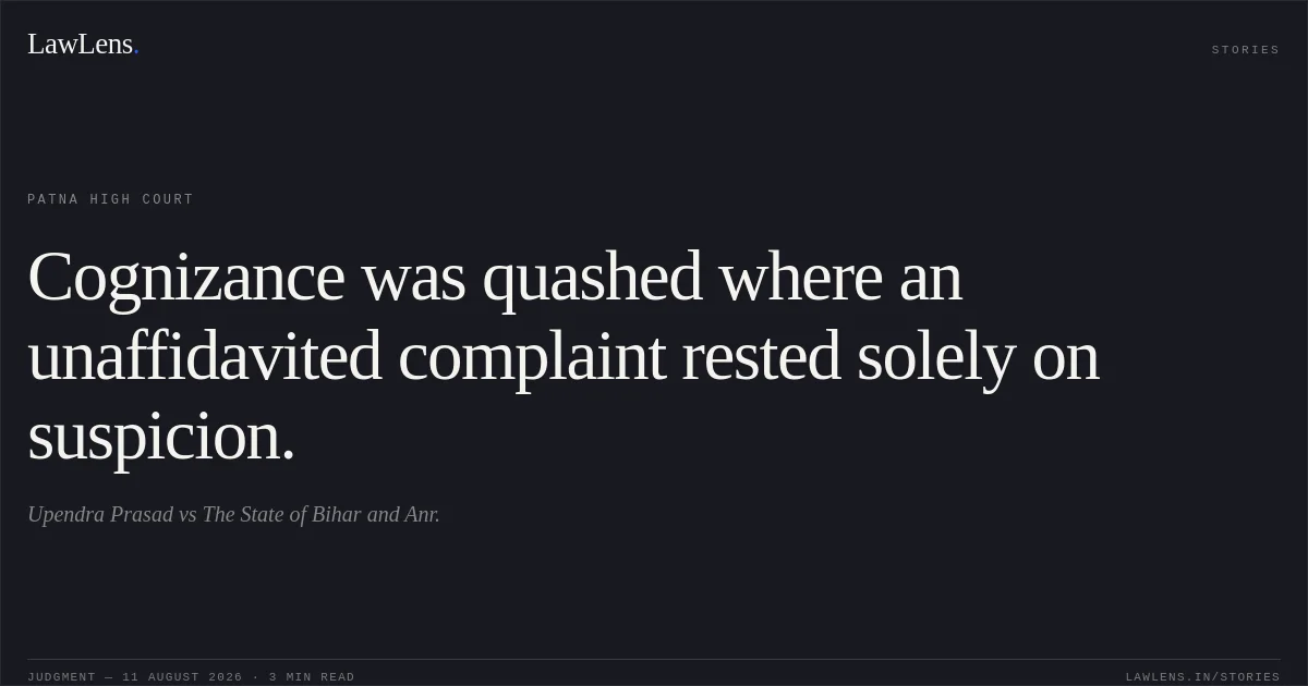 Cognizance was quashed where an unaffidavited complaint rested solely on suspicion.. Upendra Prasad vs The State of Bihar and Anr.. Patna High Court. LawLens