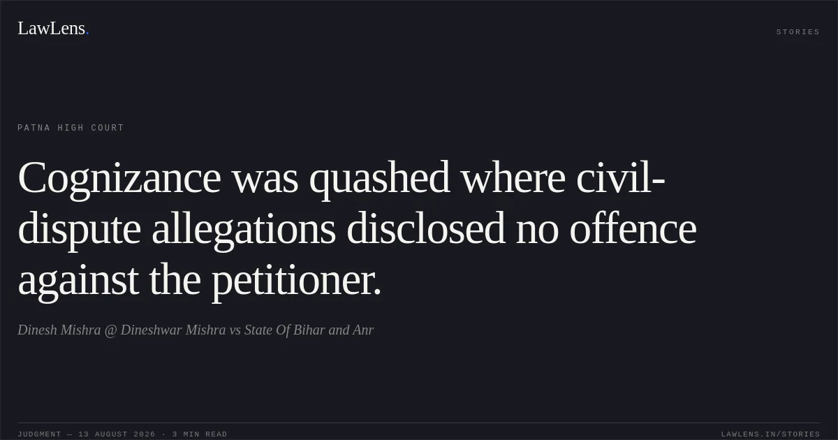 Cognizance was quashed where civil-dispute allegations disclosed no offence against the petitioner.. Dinesh Mishra @ Dineshwar Mishra vs State Of Bihar and Anr. Patna High Court. LawLens