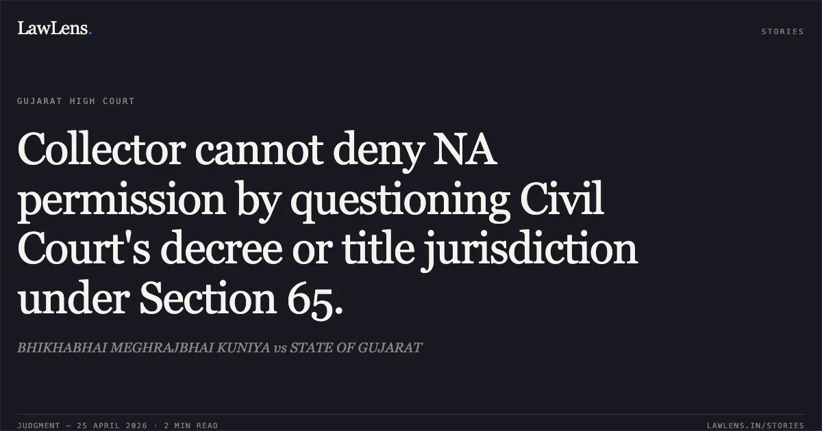 Collector cannot deny NA permission by questioning Civil Court's decree or title jurisdiction under Section 65.. BHIKHABHAI MEGHRAJBHAI KUNIYA vs STATE OF GUJARAT. Gujarat High Court. LawLens