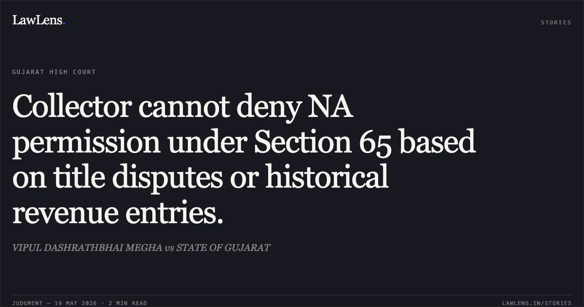 Collector cannot deny NA permission under Section 65 based on title disputes or historical revenue entries.. VIPUL DASHRATHBHAI MEGHA vs STATE OF GUJARAT. Gujarat High Court. LawLens