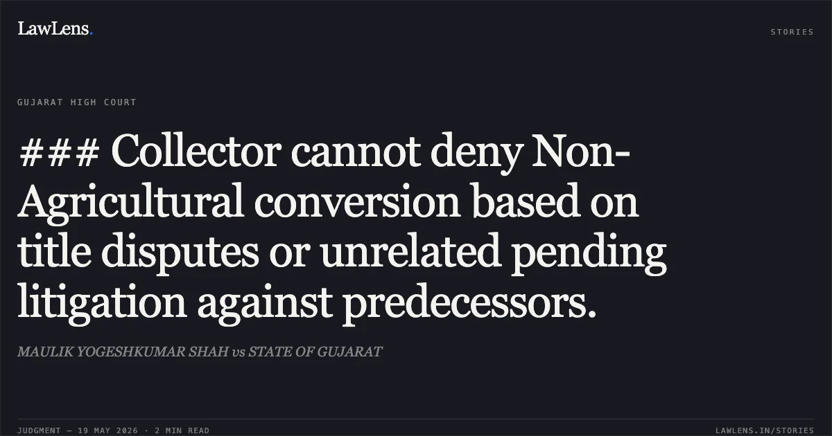 ### Collector cannot deny Non-Agricultural conversion based on title disputes or unrelated pending litigation against predecessors.. MAULIK YOGESHKUMAR SHAH vs STATE OF GUJARAT. Gujarat High Court. LawLens