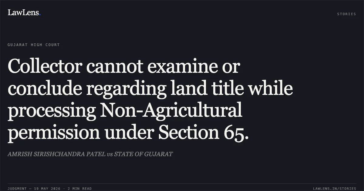 Collector cannot examine or conclude regarding land title while processing Non-Agricultural permission under Section 65.. AMRISH SIRISHCHANDRA PATEL vs STATE OF GUJARAT. Gujarat High Court. LawLens