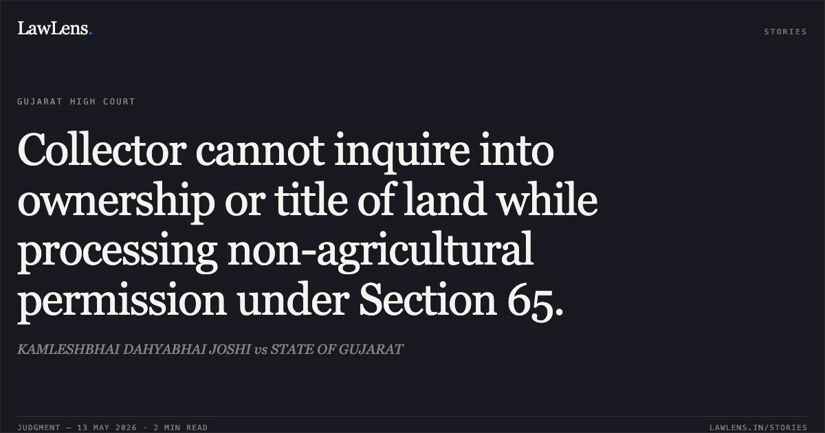 Collector cannot inquire into ownership or title of land while processing non-agricultural permission under Section 65.. KAMLESHBHAI DAHYABHAI JOSHI vs STATE OF GUJARAT. Gujarat High Court. LawLens