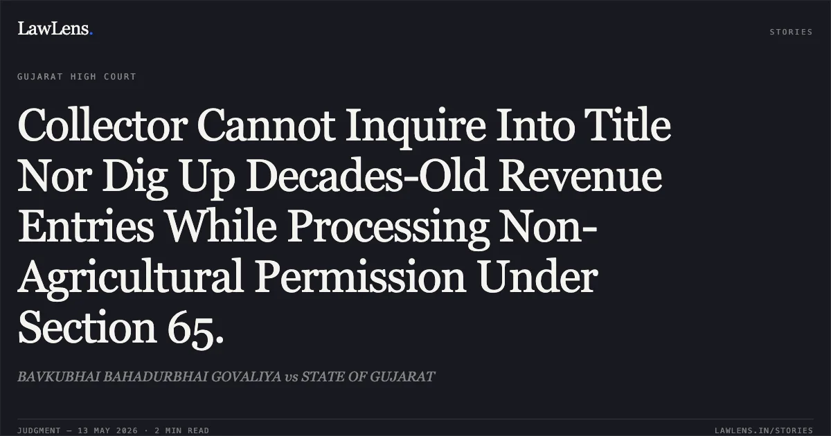 Collector Cannot Inquire Into Title Nor Dig Up Decades-Old Revenue Entries While Processing Non-Agricultural Permission Under Section 65.. BAVKUBHAI BAHADURBHAI GOVALIYA vs STATE OF GUJARAT. Gujarat High Court. LawLens
