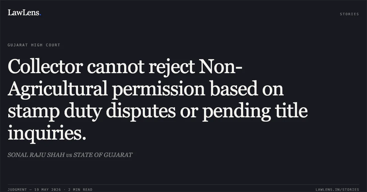 Collector cannot reject Non-Agricultural permission based on stamp duty disputes or pending title inquiries.. SONAL RAJU SHAH vs STATE OF GUJARAT. Gujarat High Court. LawLens
