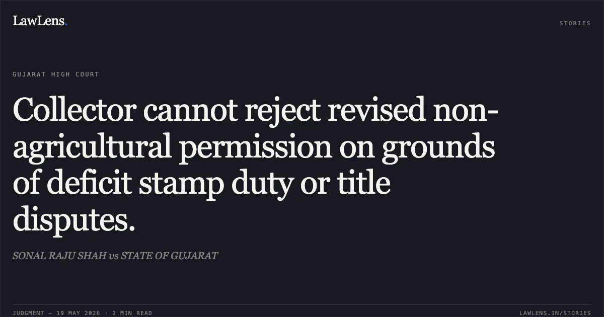 Collector cannot reject revised non-agricultural permission on grounds of deficit stamp duty or title disputes.. SONAL RAJU SHAH vs STATE OF GUJARAT. Gujarat High Court. LawLens