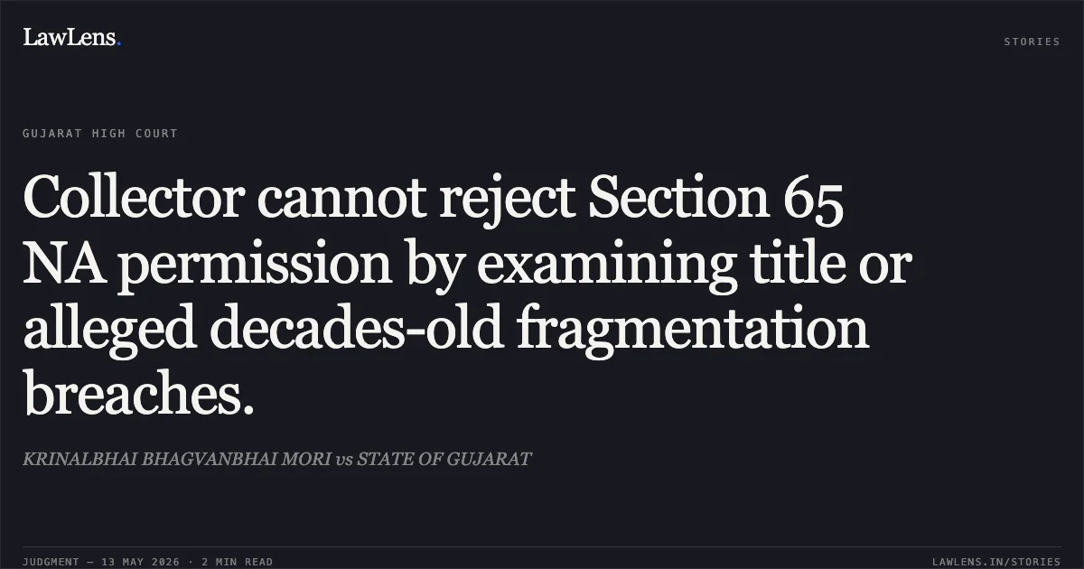 Collector cannot reject Section 65 NA permission by examining title or alleged decades-old fragmentation breaches.. KRINALBHAI BHAGVANBHAI MORI vs STATE OF GUJARAT. Gujarat High Court. LawLens
